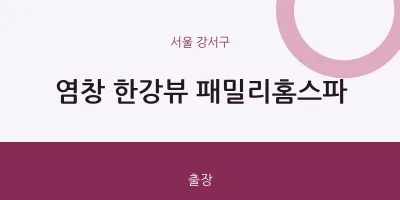 강서구 출장마사지 홈타이 염창 한강뷰 패밀리홈스파 | 마픽