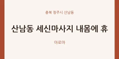 산남동 출장마사지 홈타이 세신마사지 내몸에 휴 | 마픽