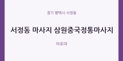 서정동 출장마사지 홈타이 삼원중국정통마사지 | 마픽