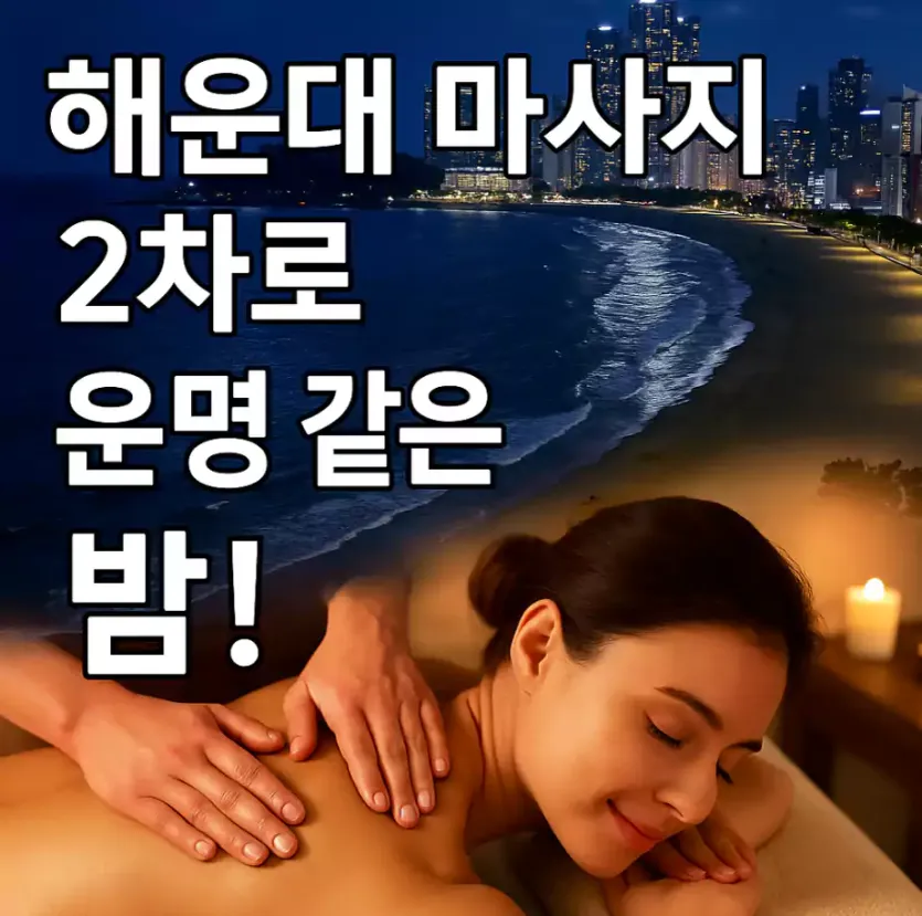 🌊 해운대 마사지 2차로 시작된 운명 같은 밤