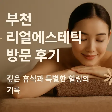 ⭐ 부천 리얼에스테틱 방문 후기 – 깊은 휴식과 특별한 힐링의 기록